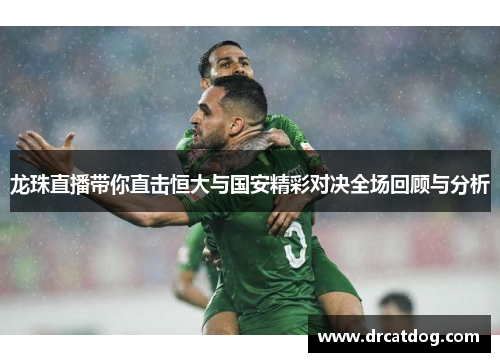 龙珠直播带你直击恒大与国安精彩对决全场回顾与分析