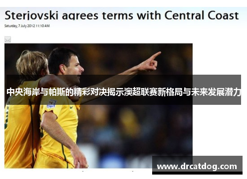 中央海岸与帕斯的精彩对决揭示澳超联赛新格局与未来发展潜力