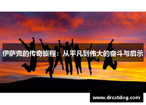 伊萨克的传奇旅程：从平凡到伟大的奋斗与启示