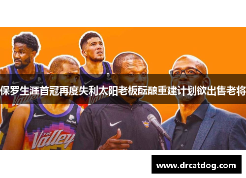 保罗生涯首冠再度失利太阳老板酝酿重建计划欲出售老将