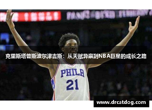 克里斯塔普斯波尔津吉斯：从天赋异禀到NBA巨星的成长之路