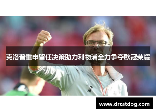 克洛普重申留任决策助力利物浦全力争夺欧冠荣耀