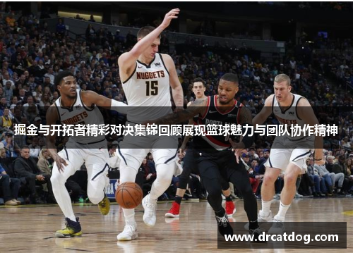 掘金与开拓者精彩对决集锦回顾展现篮球魅力与团队协作精神