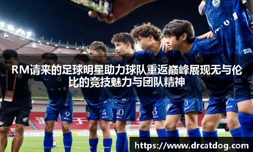 RM请来的足球明星助力球队重返巅峰展现无与伦比的竞技魅力与团队精神